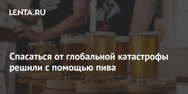 Спасаться от глобальной катастрофы решили с помощью пива Спасаться от глобальной катастрофы решили с помощью пива